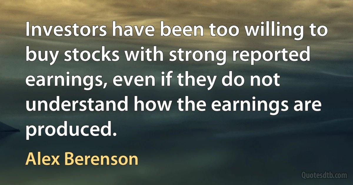 Investors have been too willing to buy stocks with strong reported earnings, even if they do not understand how the earnings are produced. (Alex Berenson)