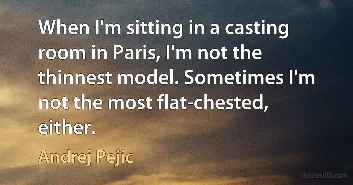 When I'm sitting in a casting room in Paris, I'm not the thinnest model. Sometimes I'm not the most flat-chested, either. (Andrej Pejic)