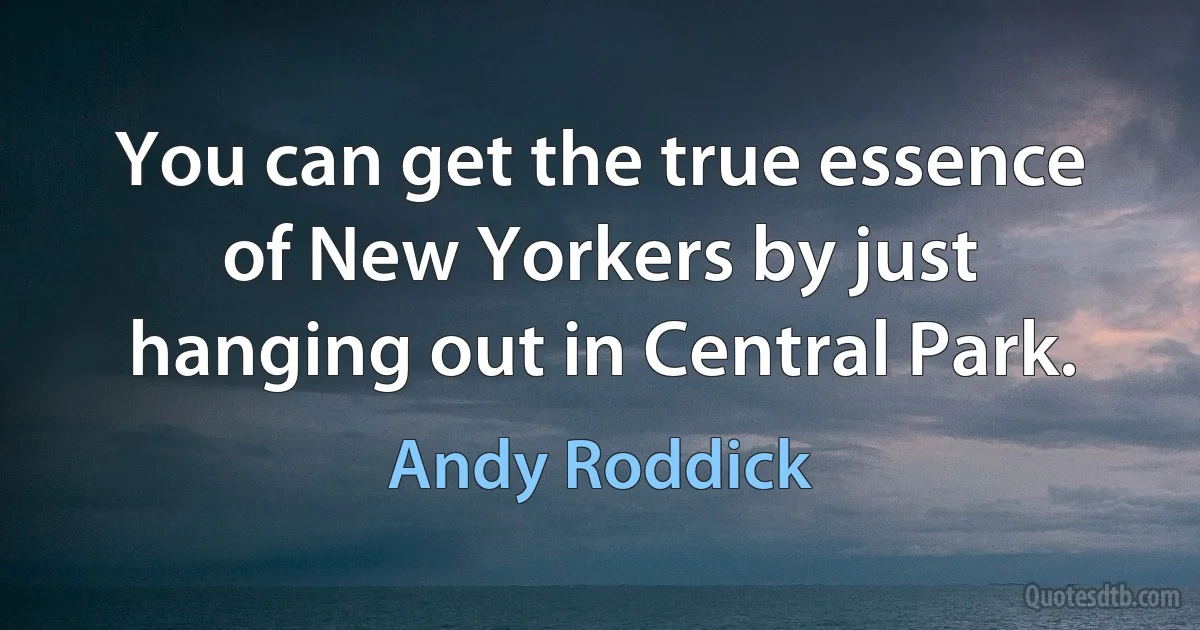 You can get the true essence of New Yorkers by just hanging out in Central Park. (Andy Roddick)