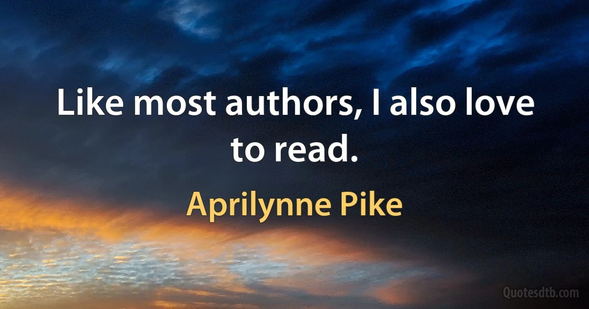 Like most authors, I also love to read. (Aprilynne Pike)