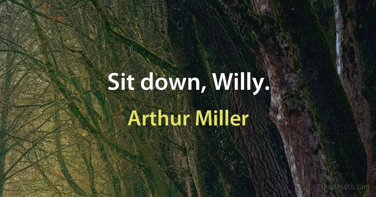 Sit down, Willy. (Arthur Miller)