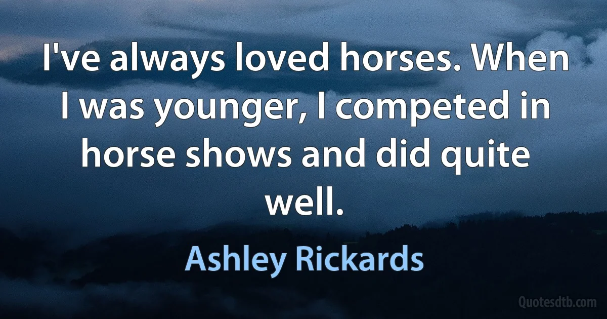 I've always loved horses. When I was younger, I competed in horse shows and did quite well. (Ashley Rickards)