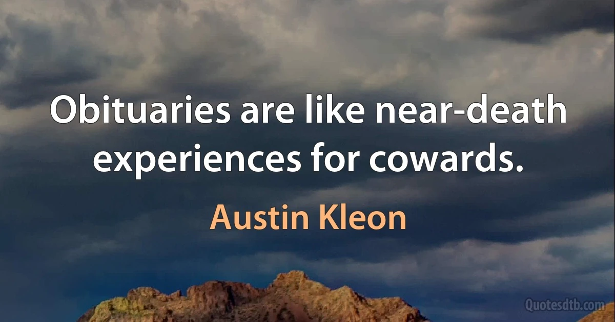 Obituaries are like near-death experiences for cowards. (Austin Kleon)