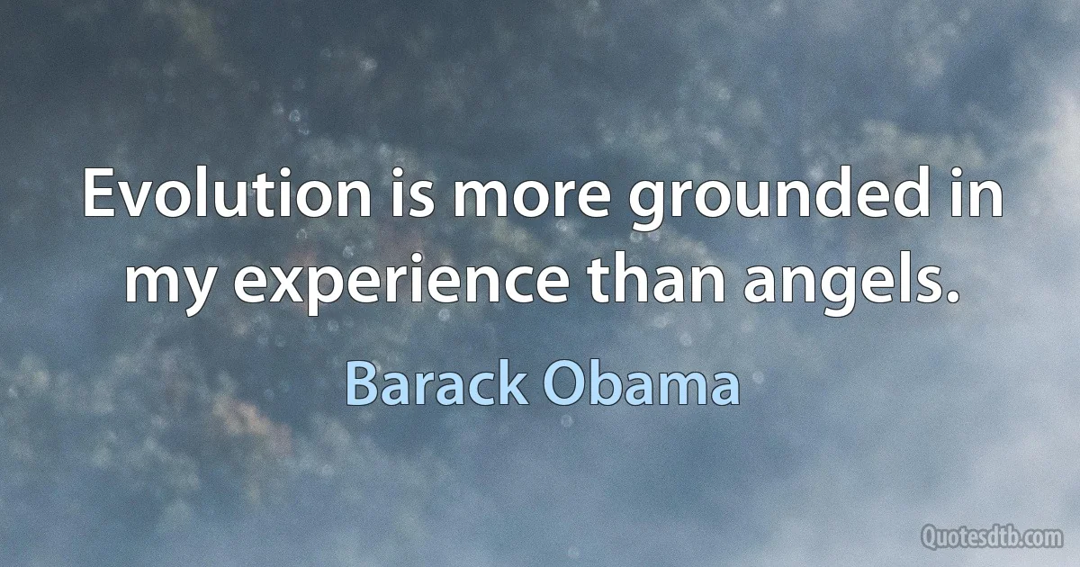 Evolution is more grounded in my experience than angels. (Barack Obama)