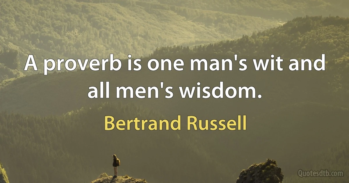 A proverb is one man's wit and all men's wisdom. (Bertrand Russell)