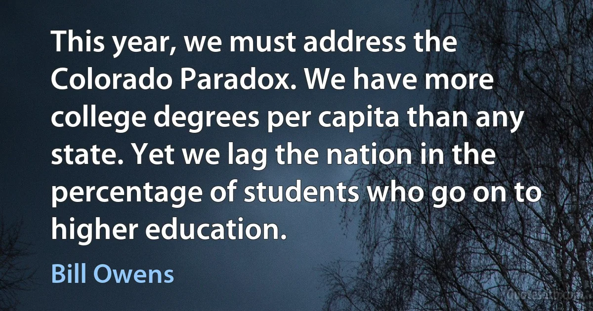 This year, we must address the Colorado Paradox. We have more college degrees per capita than any state. Yet we lag the nation in the percentage of students who go on to higher education. (Bill Owens)