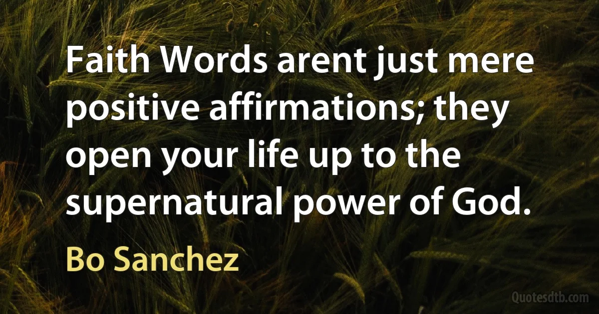 Faith Words arent just mere positive affirmations; they open your life up to the supernatural power of God. (Bo Sanchez)