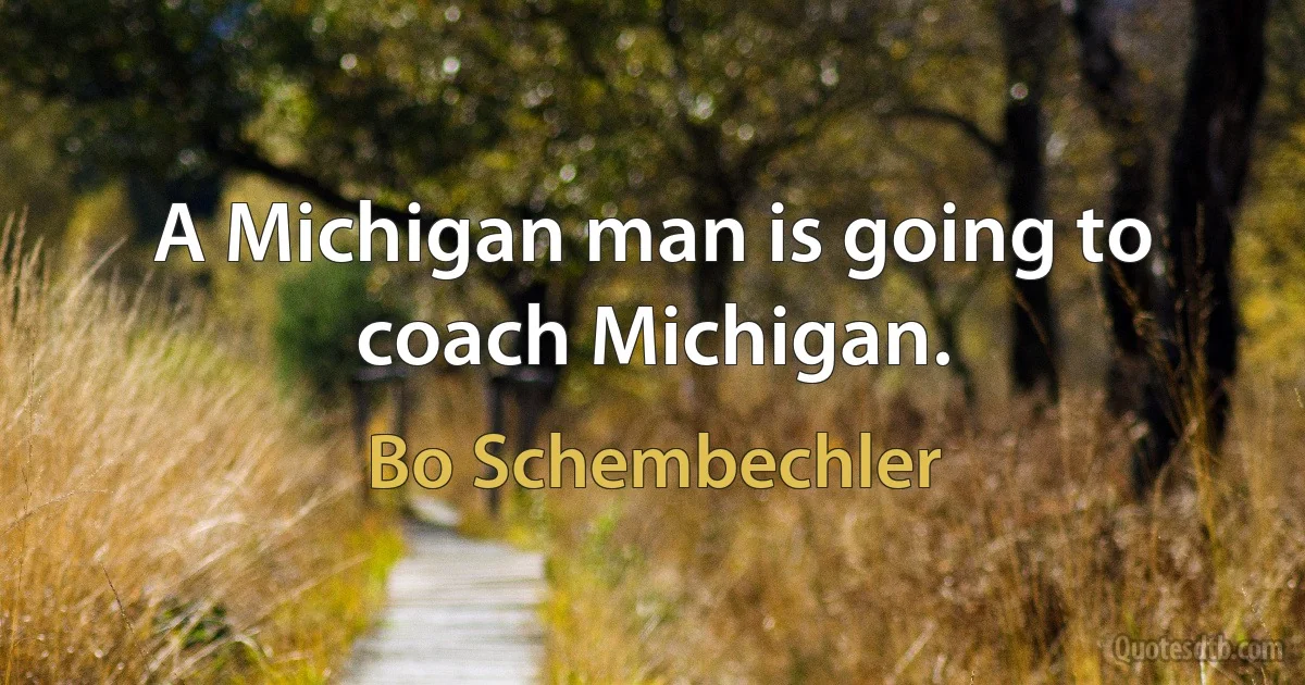 A Michigan man is going to coach Michigan. (Bo Schembechler)