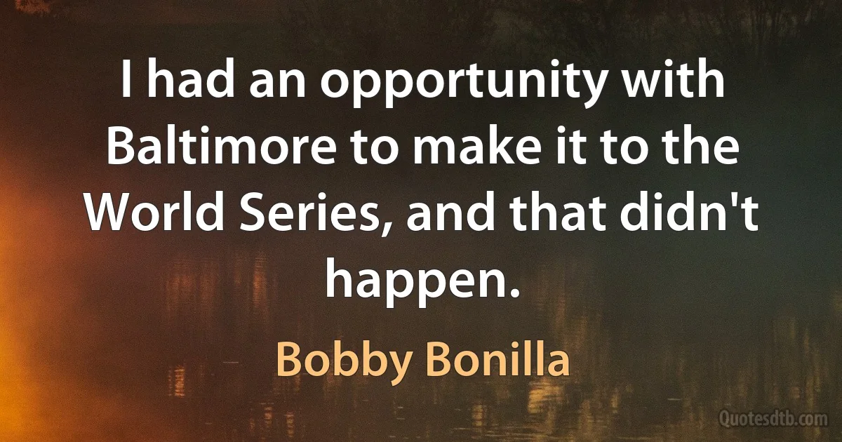 I had an opportunity with Baltimore to make it to the World Series, and that didn't happen. (Bobby Bonilla)