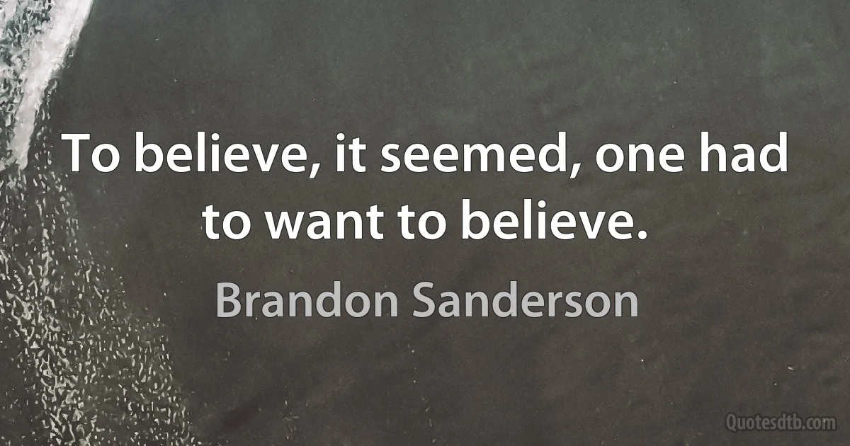 To believe, it seemed, one had to want to believe. (Brandon Sanderson)