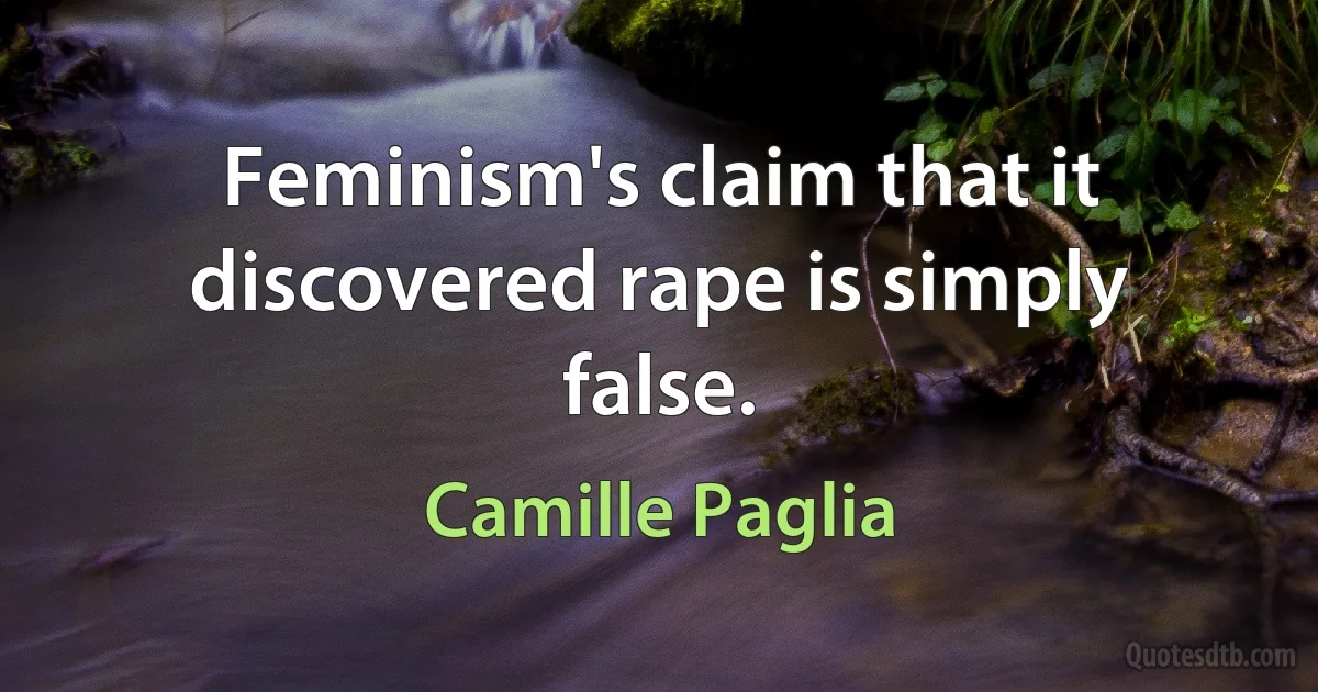 Feminism's claim that it discovered rape is simply false. (Camille Paglia)