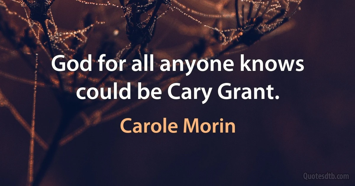 God for all anyone knows could be Cary Grant. (Carole Morin)