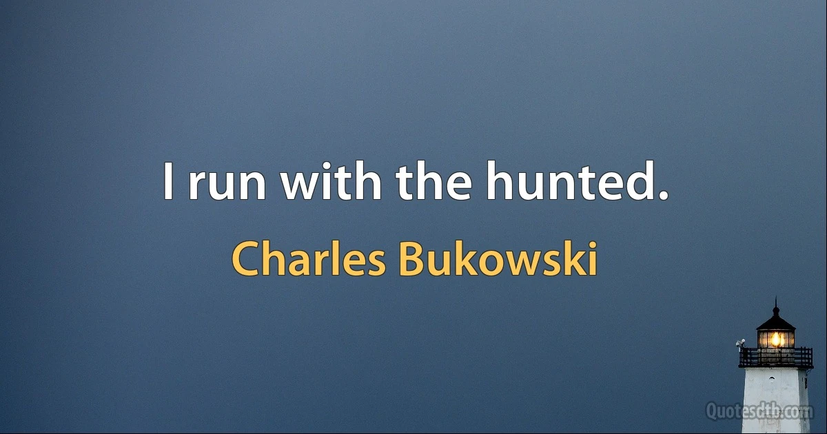 I run with the hunted. (Charles Bukowski)