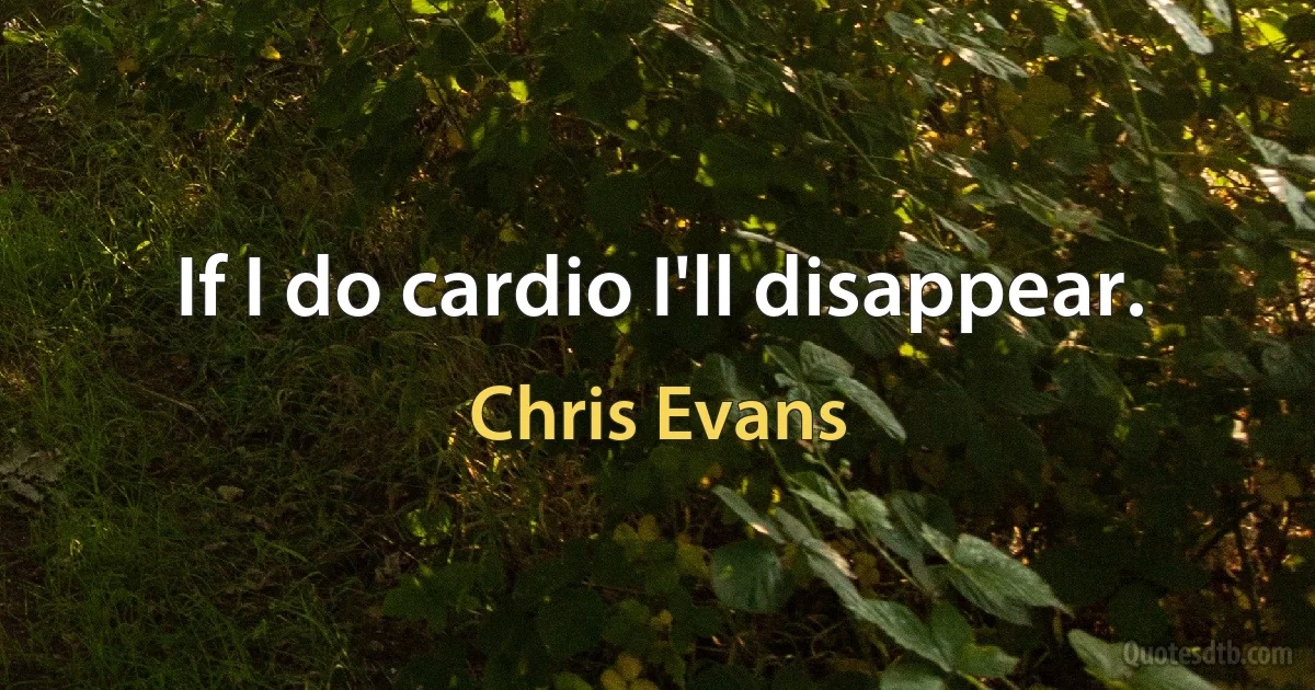 If I do cardio I'll disappear. (Chris Evans)