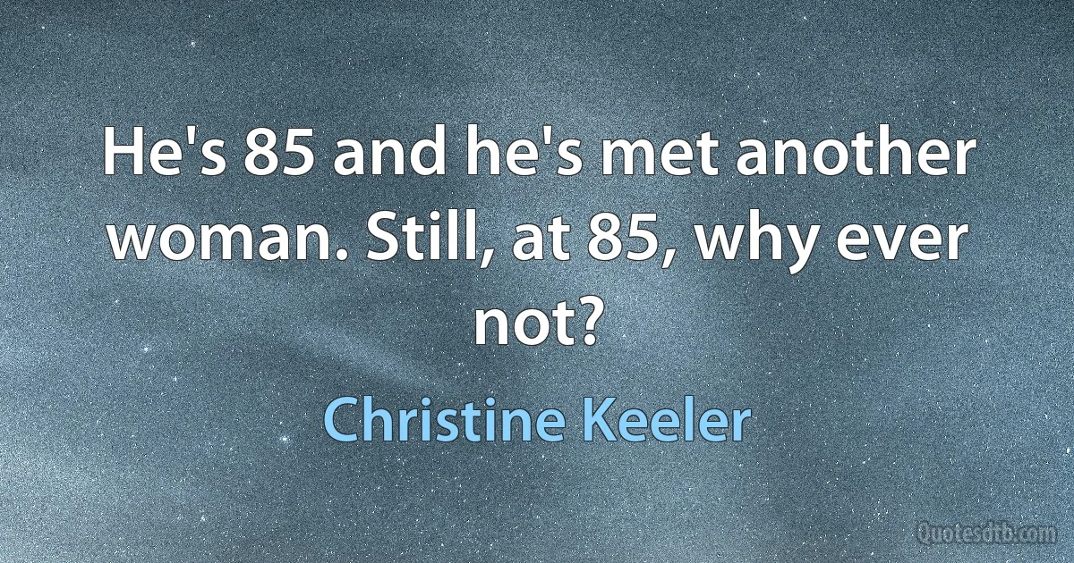 He's 85 and he's met another woman. Still, at 85, why ever not? (Christine Keeler)