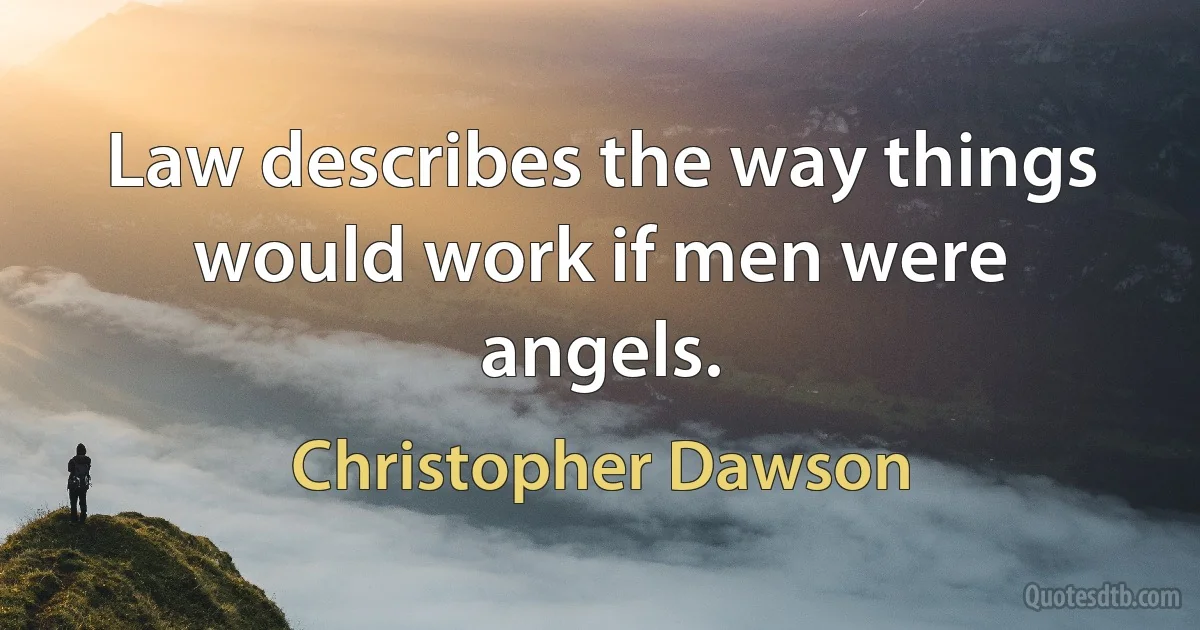 Law describes the way things would work if men were angels. (Christopher Dawson)