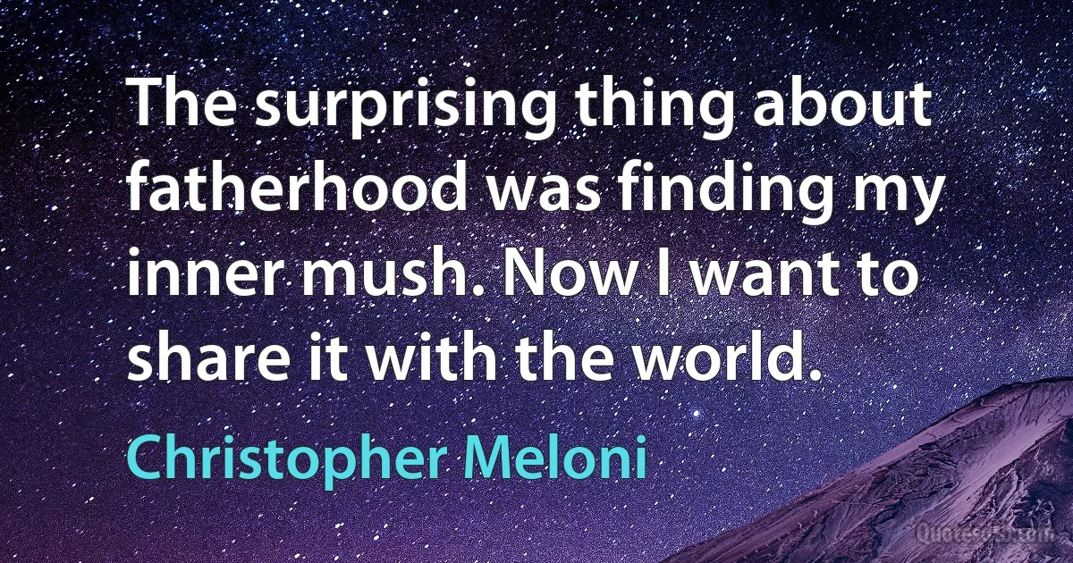 The surprising thing about fatherhood was finding my inner mush. Now I want to share it with the world. (Christopher Meloni)