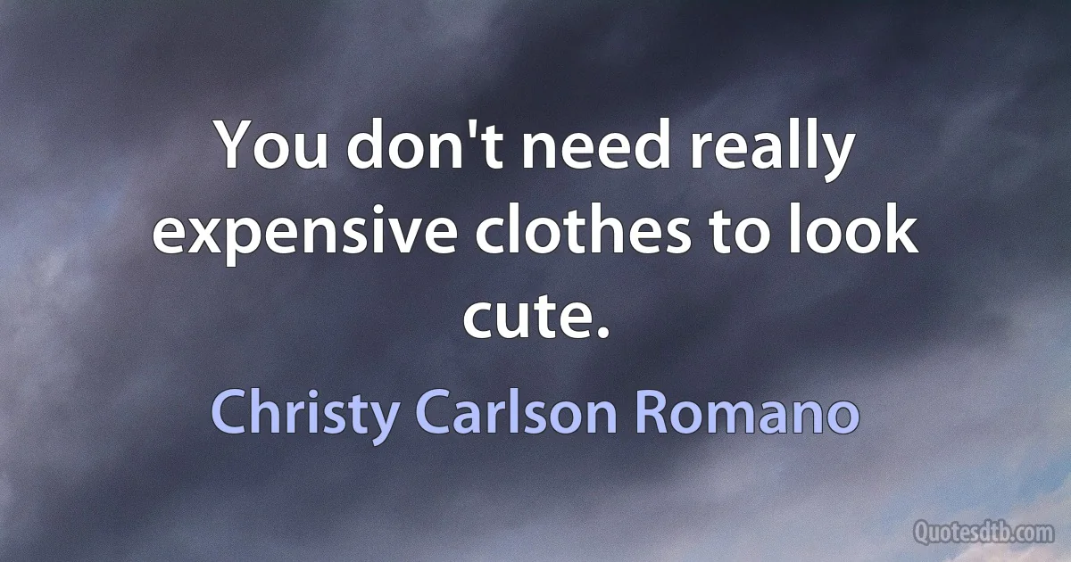 You don't need really expensive clothes to look cute. (Christy Carlson Romano)