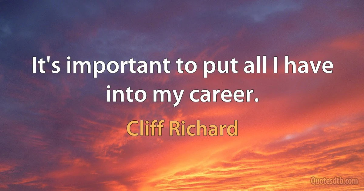 It's important to put all I have into my career. (Cliff Richard)