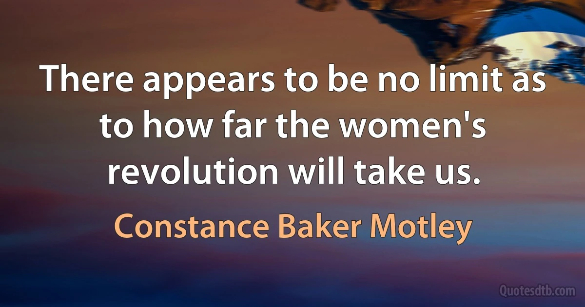 There appears to be no limit as to how far the women's revolution will take us. (Constance Baker Motley)