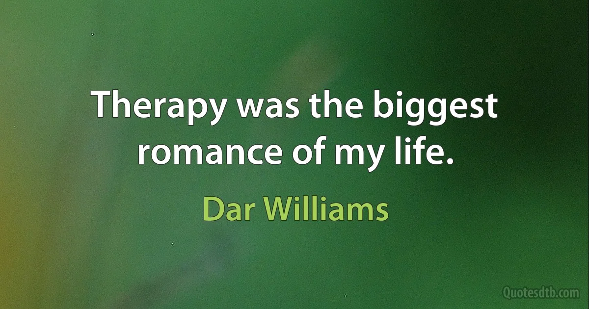 Therapy was the biggest romance of my life. (Dar Williams)