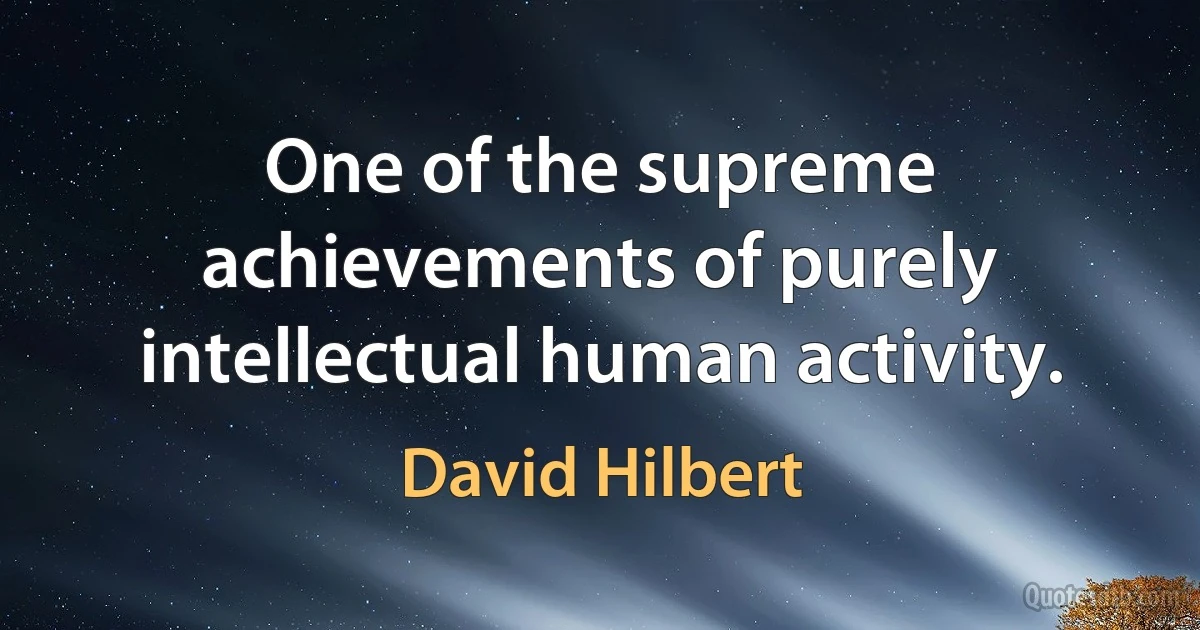 One of the supreme achievements of purely intellectual human activity. (David Hilbert)