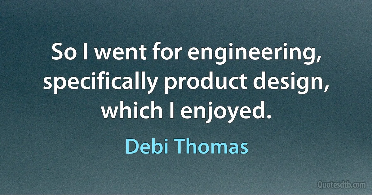 So I went for engineering, specifically product design, which I enjoyed. (Debi Thomas)