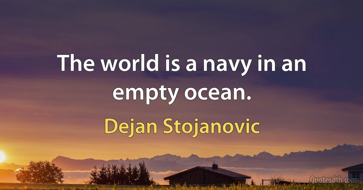 The world is a navy in an empty ocean. (Dejan Stojanovic)