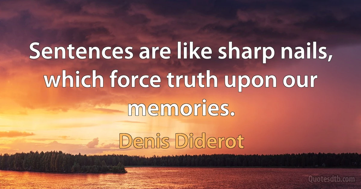 Sentences are like sharp nails, which force truth upon our memories. (Denis Diderot)