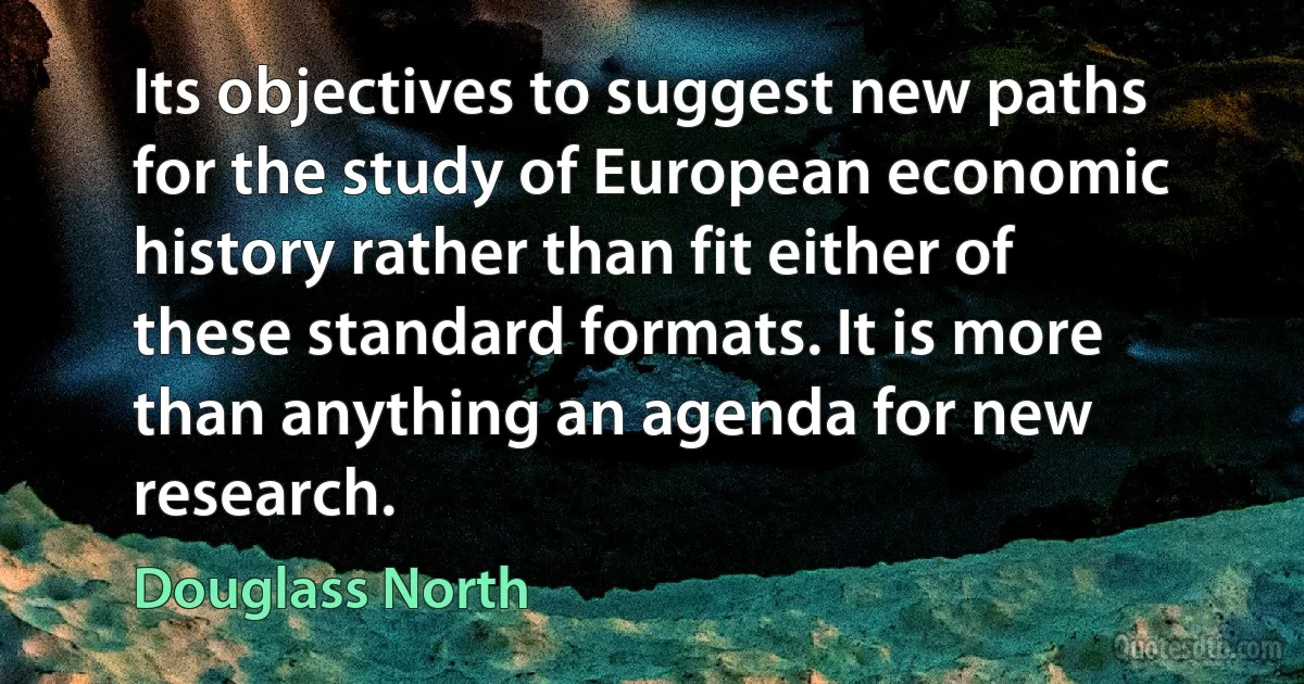 Its objectives to suggest new paths for the study of European economic history rather than fit either of these standard formats. It is more than anything an agenda for new research. (Douglass North)