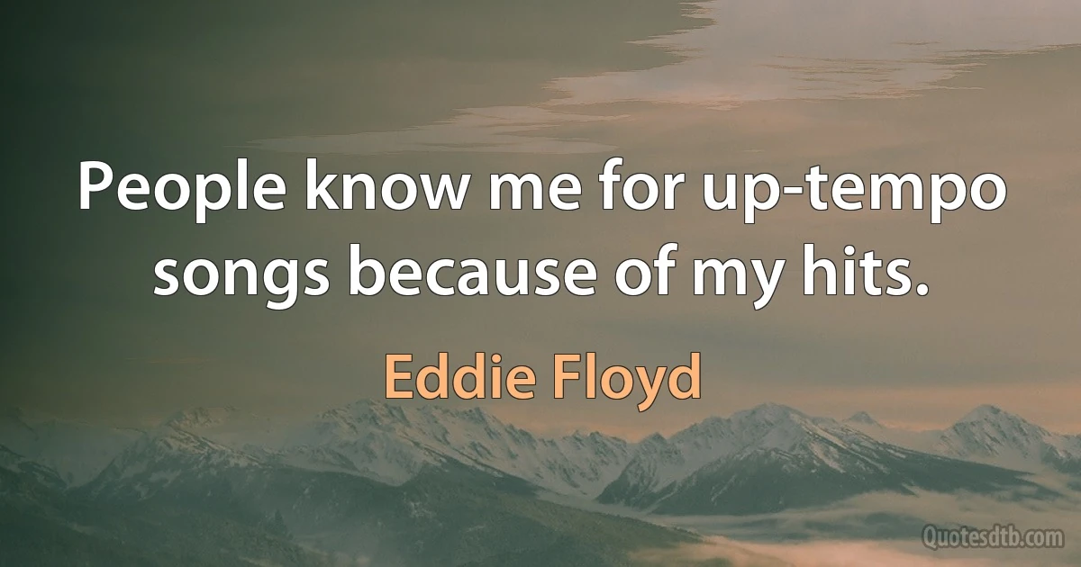 People know me for up-tempo songs because of my hits. (Eddie Floyd)