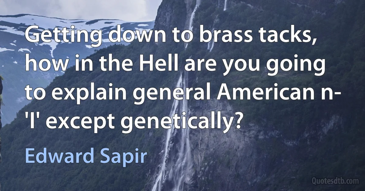 Getting down to brass tacks, how in the Hell are you going to explain general American n- 'I' except genetically? (Edward Sapir)