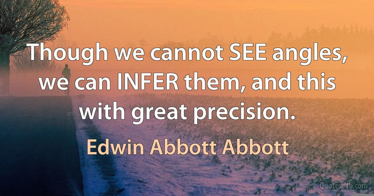 Though we cannot SEE angles, we can INFER them, and this with great precision. (Edwin Abbott Abbott)