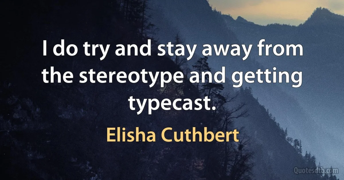 I do try and stay away from the stereotype and getting typecast. (Elisha Cuthbert)