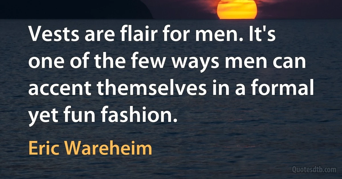 Vests are flair for men. It's one of the few ways men can accent themselves in a formal yet fun fashion. (Eric Wareheim)