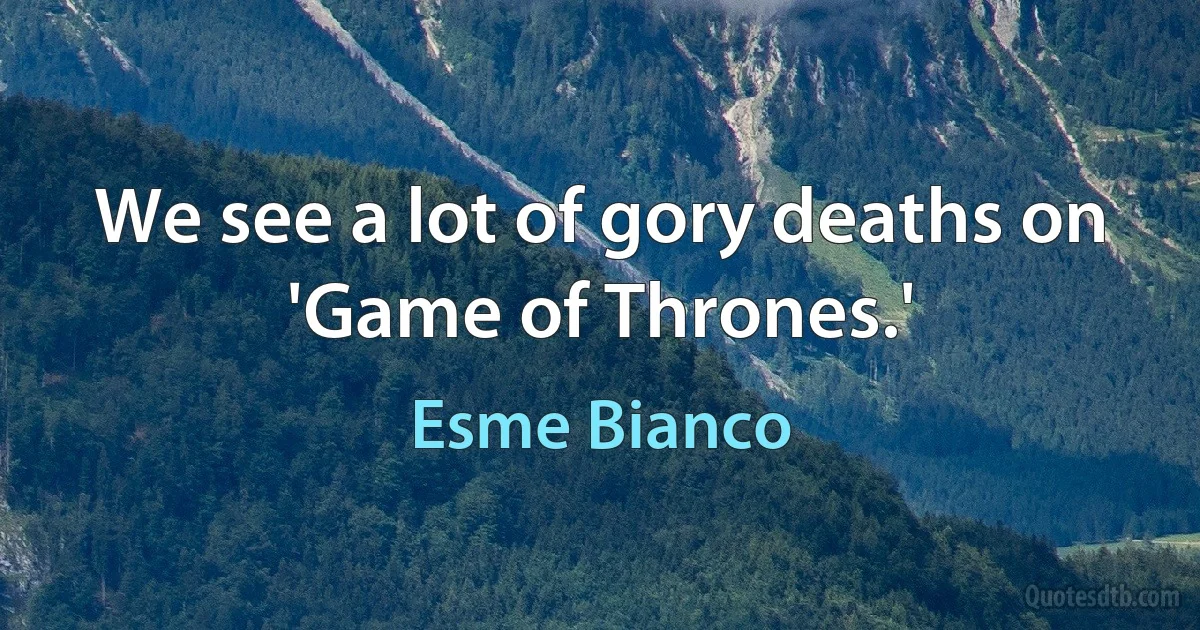 We see a lot of gory deaths on 'Game of Thrones.' (Esme Bianco)