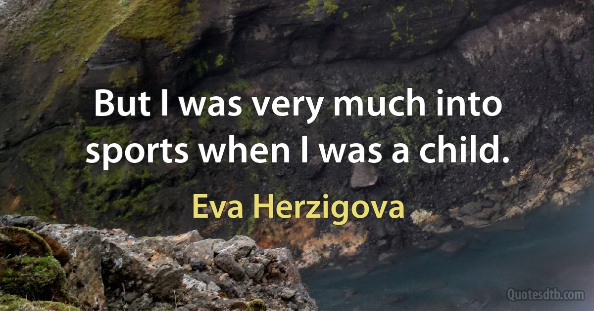 But I was very much into sports when I was a child. (Eva Herzigova)