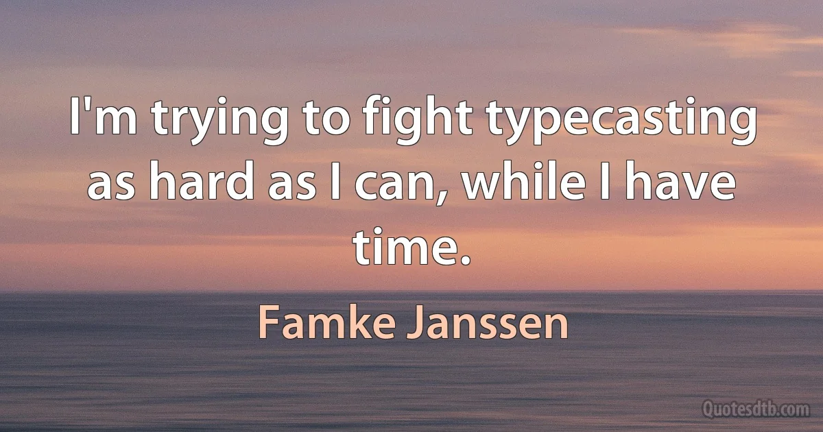 I'm trying to fight typecasting as hard as I can, while I have time. (Famke Janssen)