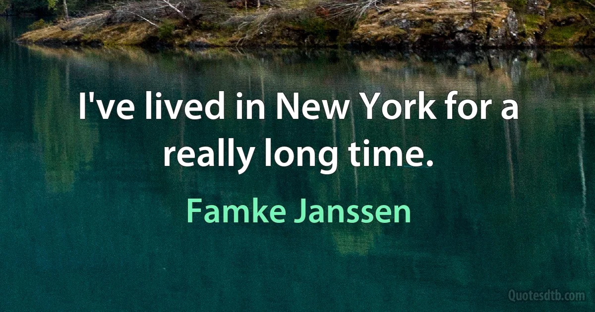 I've lived in New York for a really long time. (Famke Janssen)