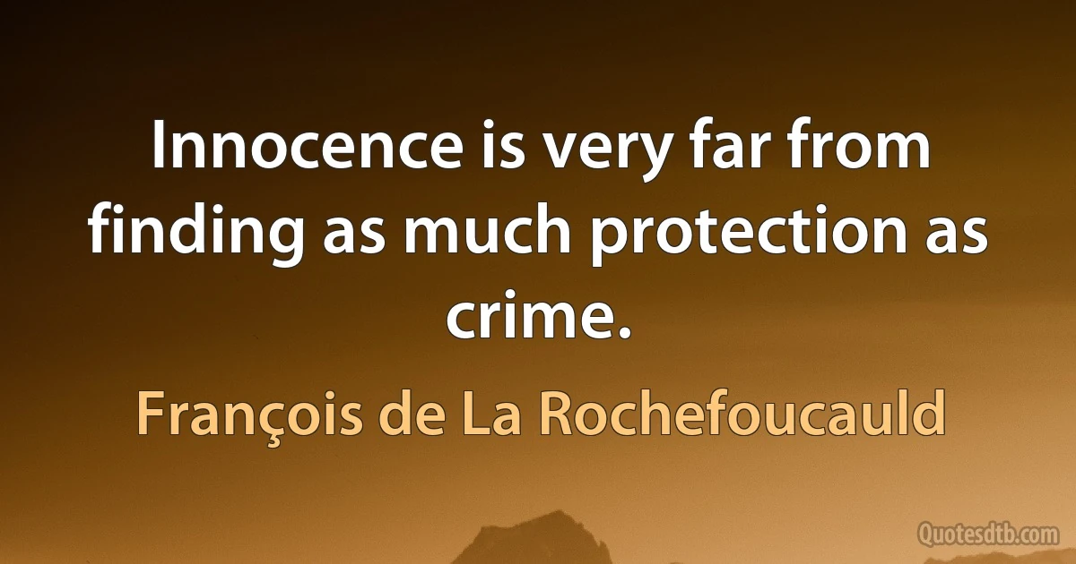 Innocence is very far from finding as much protection as crime. (François de La Rochefoucauld)