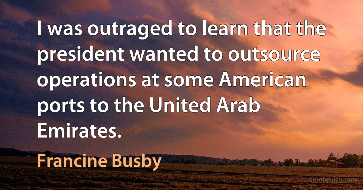 I was outraged to learn that the president wanted to outsource operations at some American ports to the United Arab Emirates. (Francine Busby)