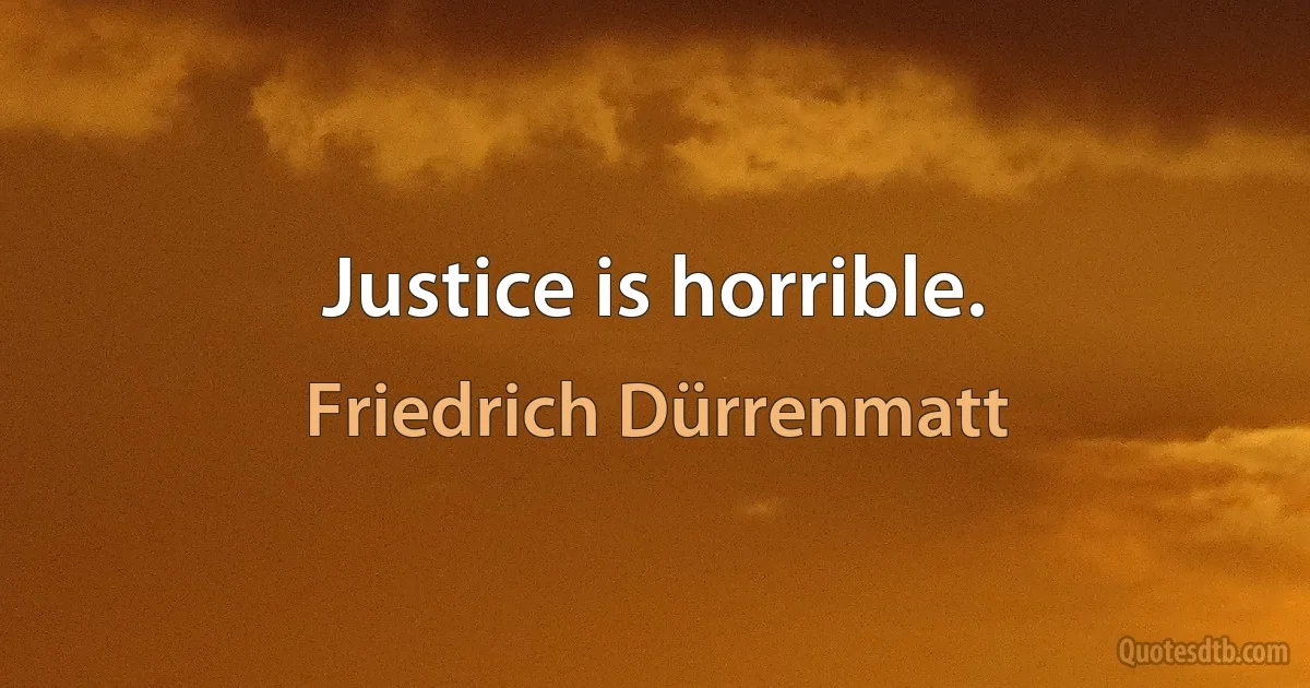 Justice is horrible. (Friedrich Dürrenmatt)