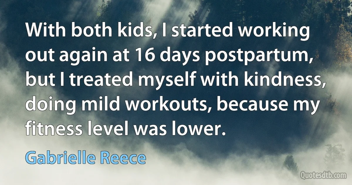 With both kids, I started working out again at 16 days postpartum, but I treated myself with kindness, doing mild workouts, because my fitness level was lower. (Gabrielle Reece)