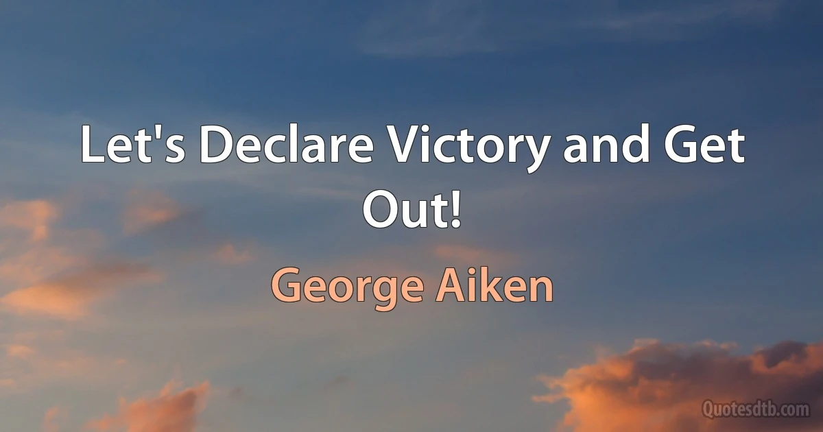 Let's Declare Victory and Get Out! (George Aiken)