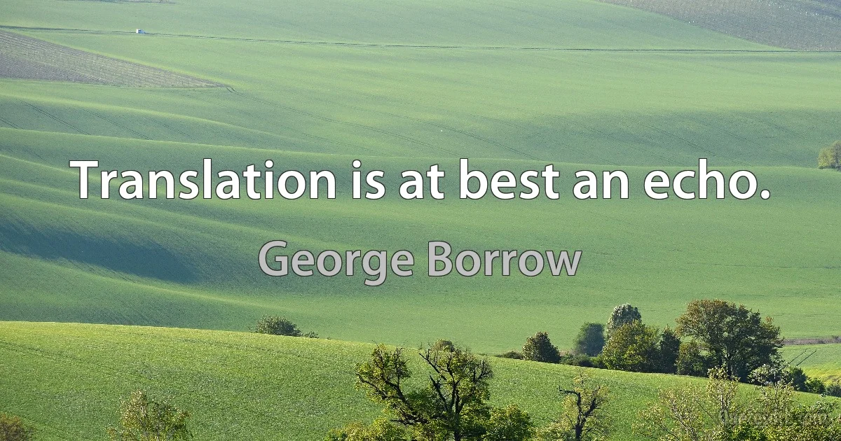 Translation is at best an echo. (George Borrow)