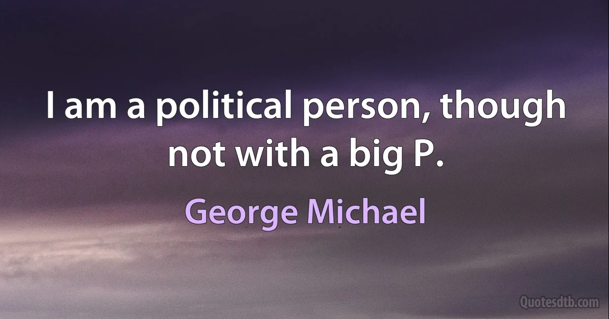 I am a political person, though not with a big P. (George Michael)