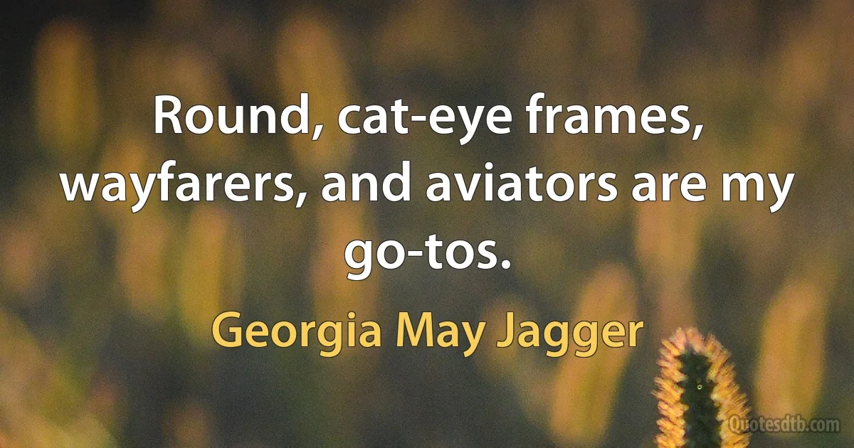 Round, cat-eye frames, wayfarers, and aviators are my go-tos. (Georgia May Jagger)