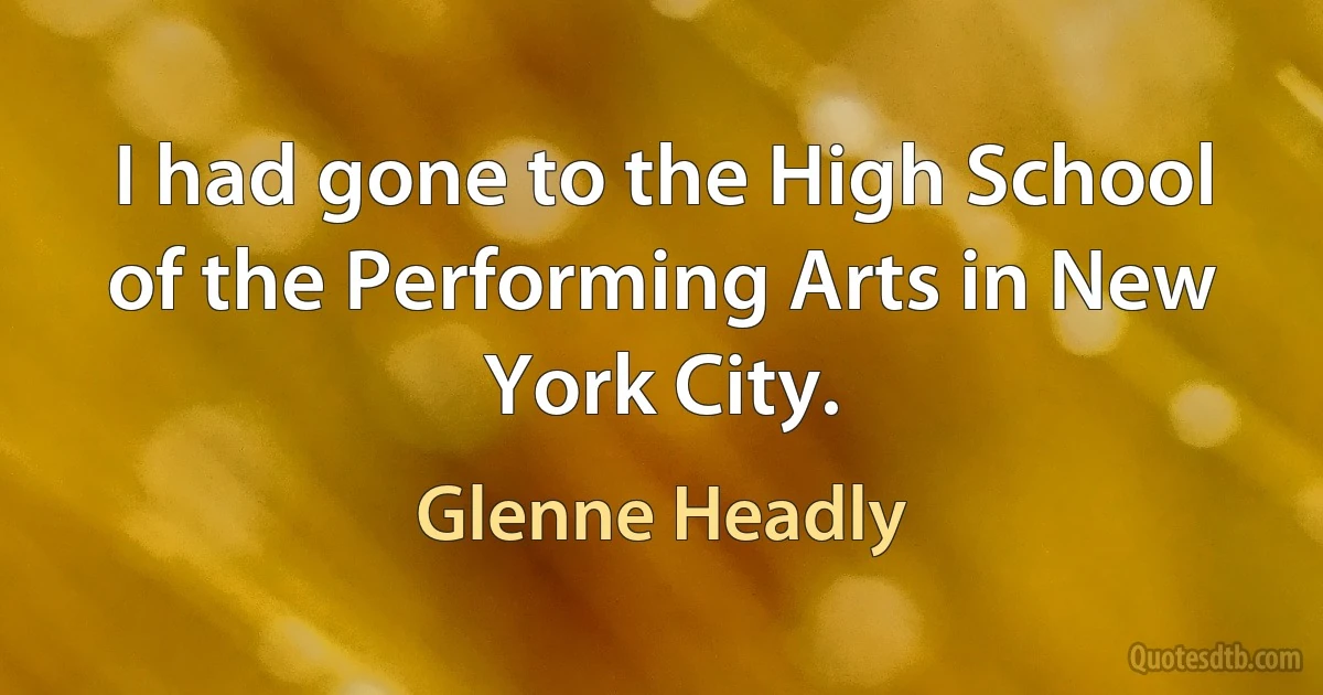 I had gone to the High School of the Performing Arts in New York City. (Glenne Headly)