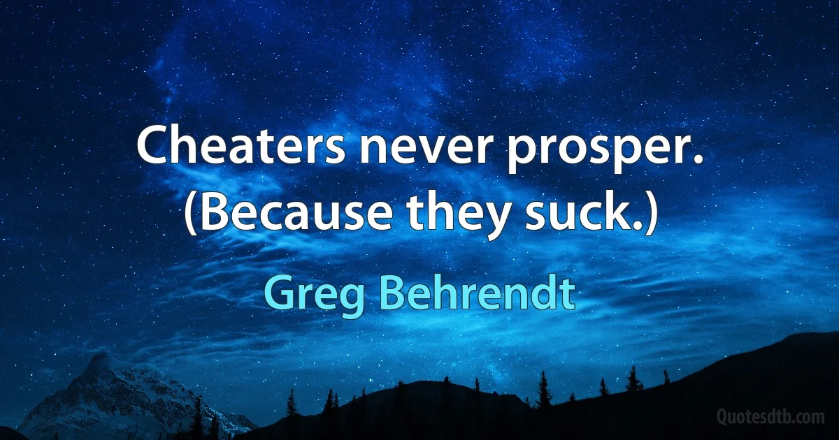 Cheaters never prosper. (Because they suck.) (Greg Behrendt)