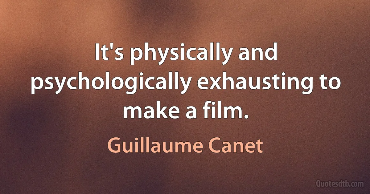 It's physically and psychologically exhausting to make a film. (Guillaume Canet)